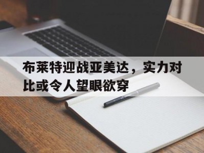 江南体育-布莱特迎战亚美达，实力对比或令人望眼欲穿