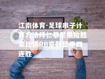 江南体育-足球串子计算方法拜仁慕尼黑险胜莱比锡RB豪取德甲四连胜