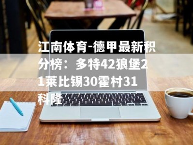 江南体育-德甲最新积分榜：多特42狼堡21莱比锡30霍村31科隆