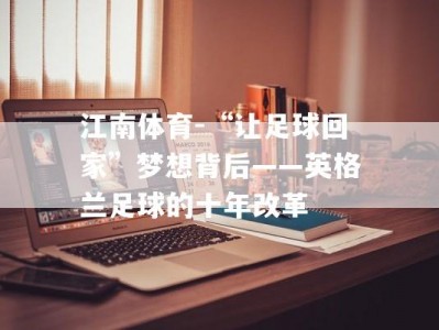 江南体育-“让足球回家”梦想背后——英格兰足球的十年改革