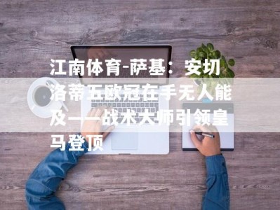 江南体育-萨基：安切洛蒂五欧冠在手无人能及——战术大师引领皇马登顶