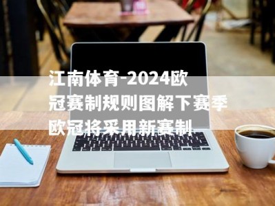 江南体育-2024欧冠赛制规则图解下赛季欧冠将采用新赛制