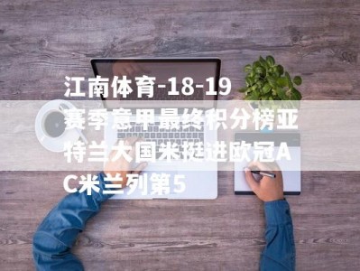 江南体育-18-19赛季意甲最终积分榜亚特兰大国米挺进欧冠AC米兰列第5