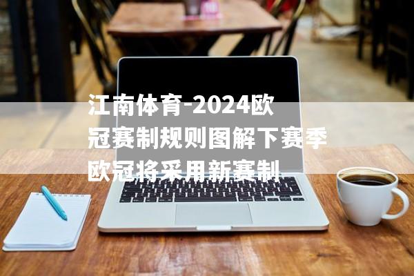 江南体育-2024欧冠赛制规则图解下赛季欧冠将采用新赛制