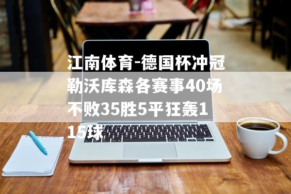 江南体育-德国杯冲冠勒沃库森各赛事40场不败35胜5平狂轰115球